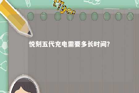 悦刻五代充电需要多长时间？ 